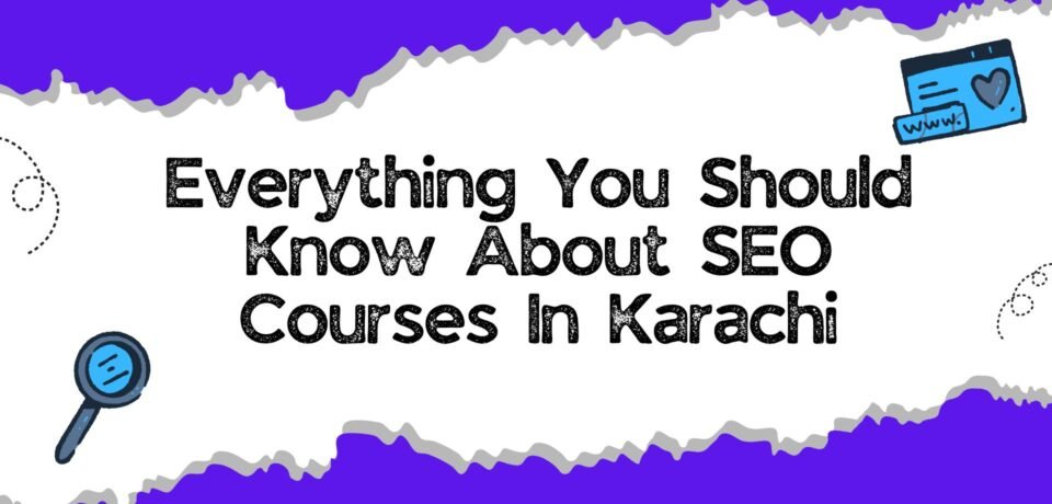 Everything You Should Know About SEO Courses In Karachi