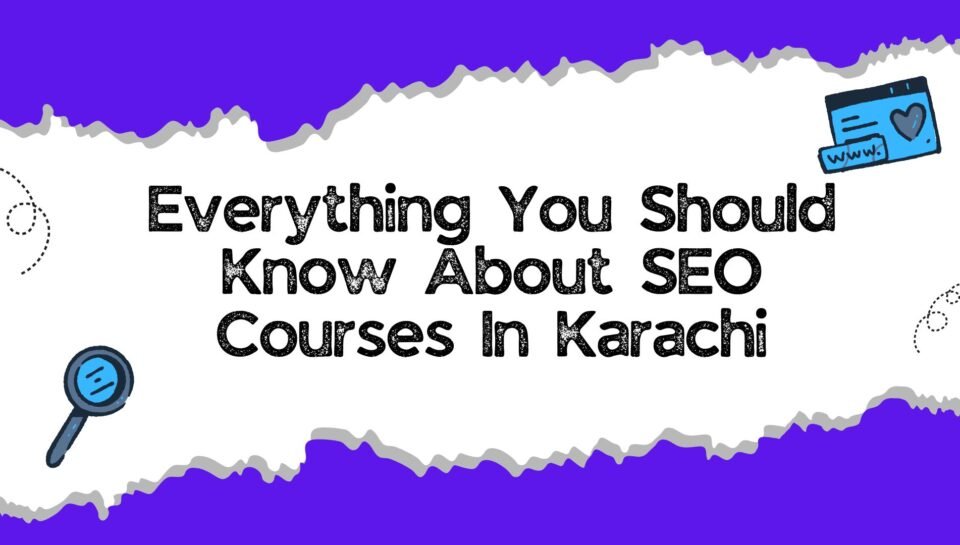 Everything You Should Know About SEO Courses In Karachi