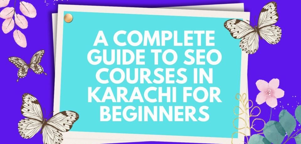A Complete Guide to SEO Courses in Karachi for Beginners