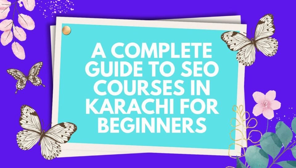 A Complete Guide to SEO Courses in Karachi for Beginners A Complete Guide to SEO Courses in Karachi for Beginners