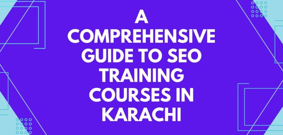 A Comprehensive Guide to SEO Training Courses in Karachi