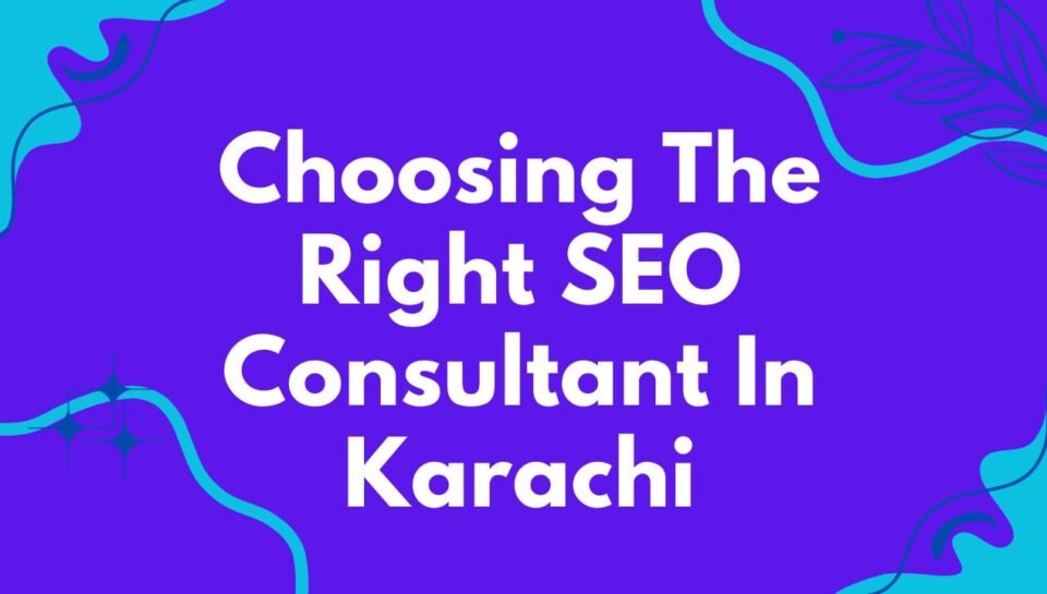 Choosing The Right SEO Consultant In Karachi