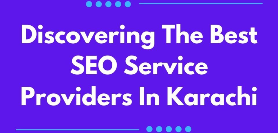 Discovering The Best SEO Service Providers In Karachi