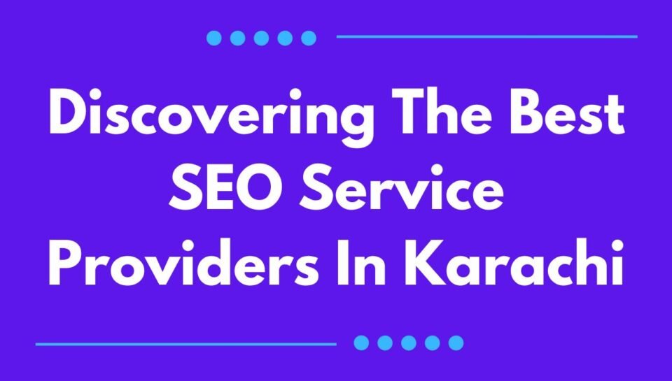 Discovering The Best SEO Service Providers In Karachi Discovering The Best SEO Service Providers In Karachi