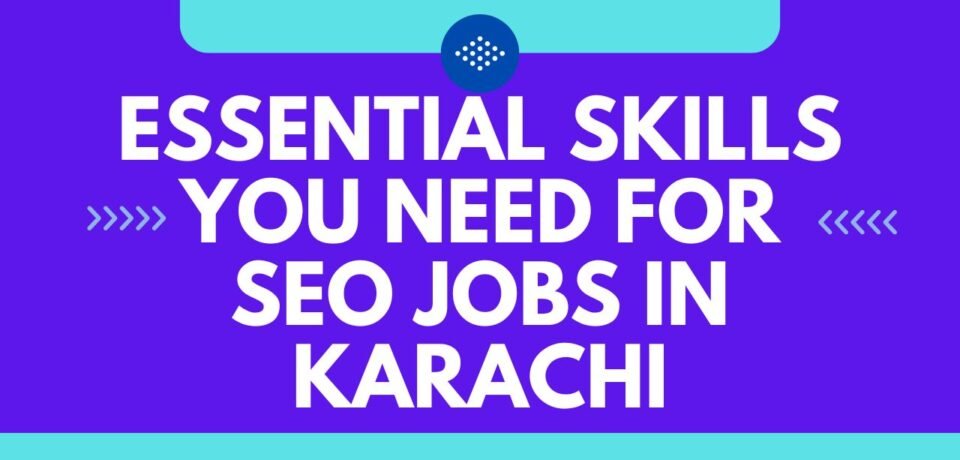 Essential Skills You Need for SEO Jobs in Karachi