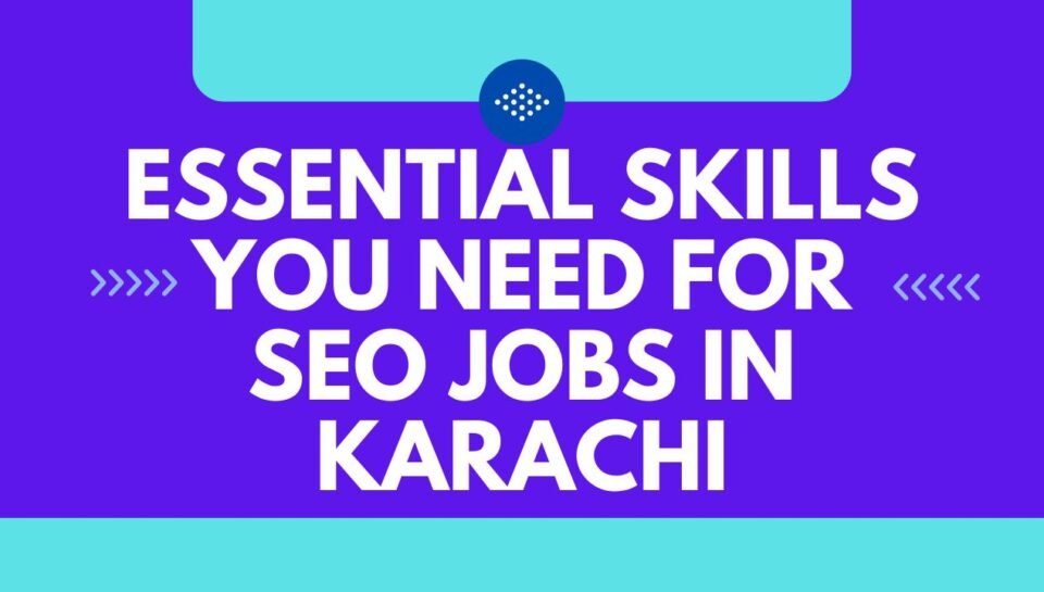 Essential Skills You Need for SEO Jobs in Karachi Essential Skills You Need for SEO Jobs in Karachi