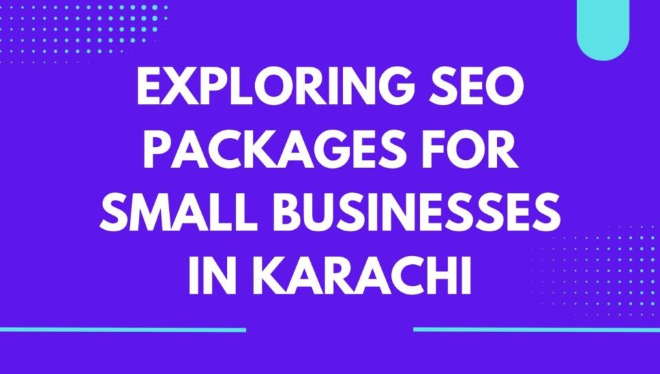 Exploring SEO Packages for Small Businesses in Karachi Exploring SEO Packages for Small Businesses in Karachi