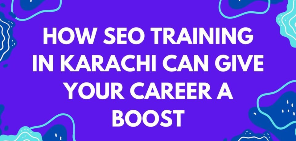 How SEO Training in Karachi Can Give Your Career a Boost