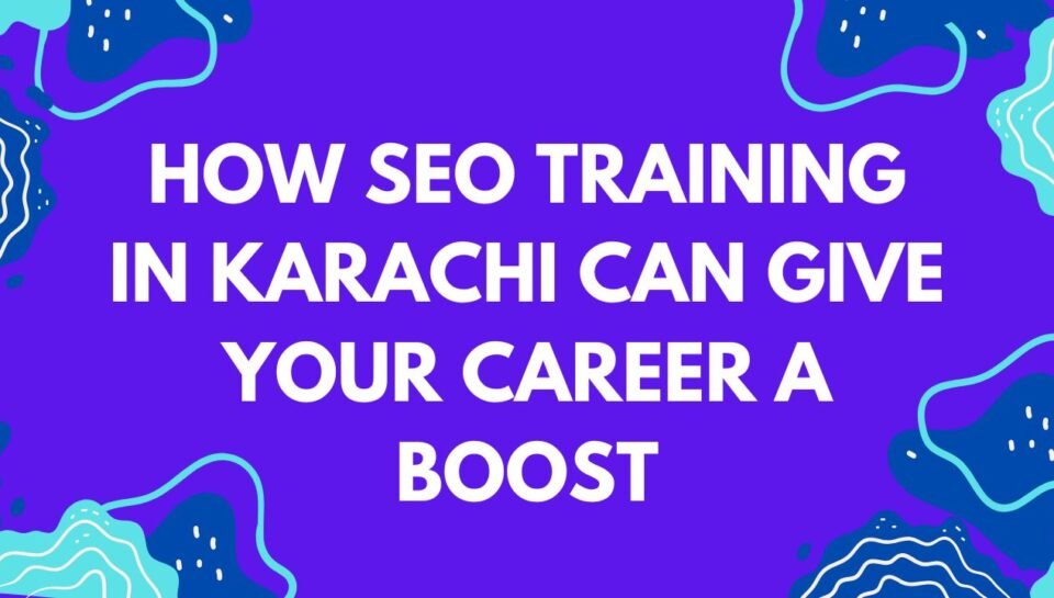 How SEO Training in Karachi Can Give Your Career a Boost How SEO Training in Karachi Can Give Your Career a Boost