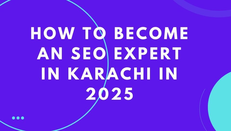 How To Become An SEO Expert In Karachi In 2025 How To Become An SEO Expert In Karachi In 2025