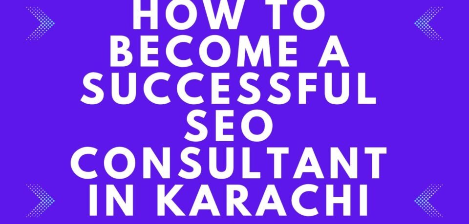 How to Become a Successful SEO Consultant in Karachi