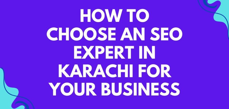 How to Choose an SEO Expert in Karachi for Your Business