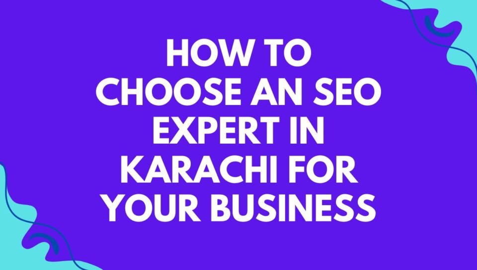 How to Choose an SEO Expert in Karachi for Your Business How to Choose an SEO Expert in Karachi for Your Business