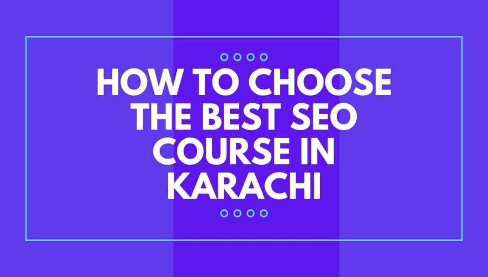 How to Choose the Best SEO Course in Karachi How to Choose the Best SEO Course in Karachi