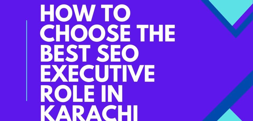 How to Choose the Best SEO Executive Role in Karachi