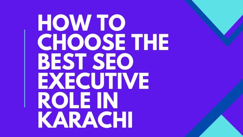 How to Choose the Best SEO Executive Role in Karachi