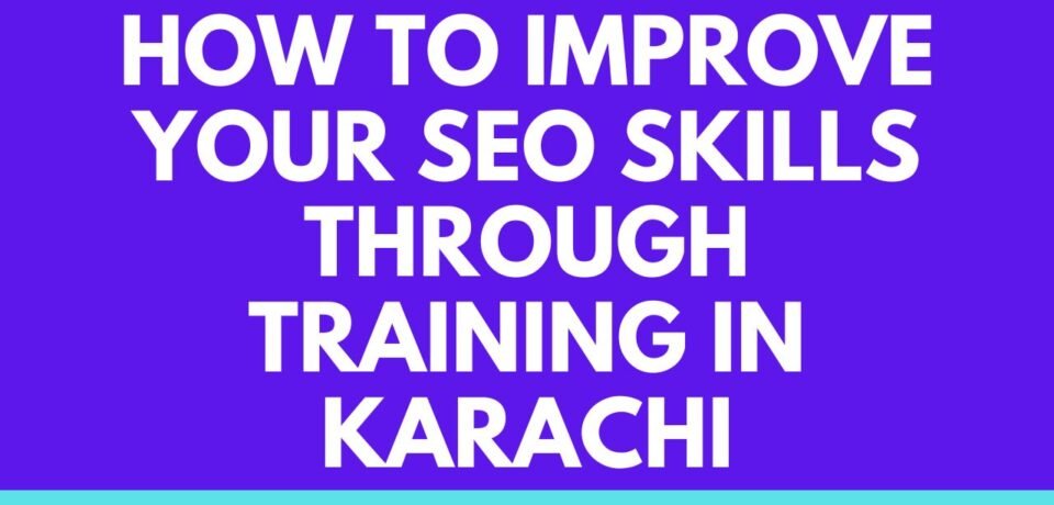 How to Improve Your SEO Skills Through Training in Karachi