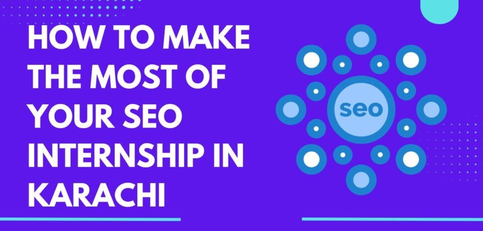 How to Make the Most of Your SEO Internship in Karachi