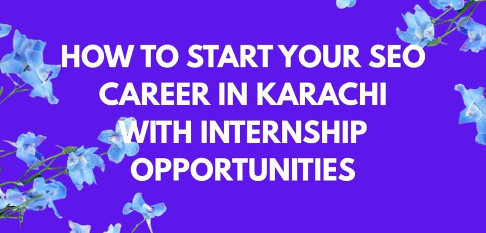 How to Start Your SEO Career in Karachi with Internship Opportunities