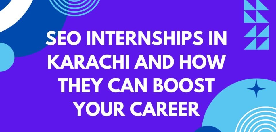 SEO Internships in Karachi and How They Can Boost Your Career