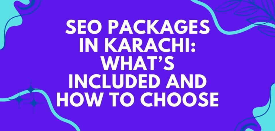 SEO Packages in Karachi What’s Included and How to Choose