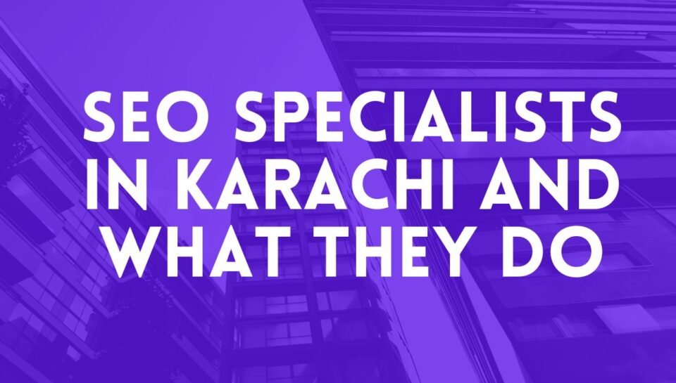SEO Specialists In Karachi And What They Do