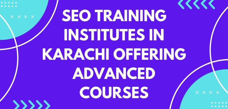 SEO Training Institutes in Karachi Offering Advanced Courses