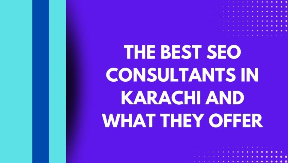The Best SEO Consultants in Karachi and What They Offer The Best SEO Consultants in Karachi and What They Offer