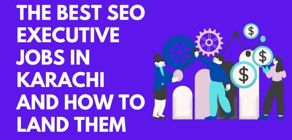 The Best SEO Executive Jobs in Karachi and How to Land Them