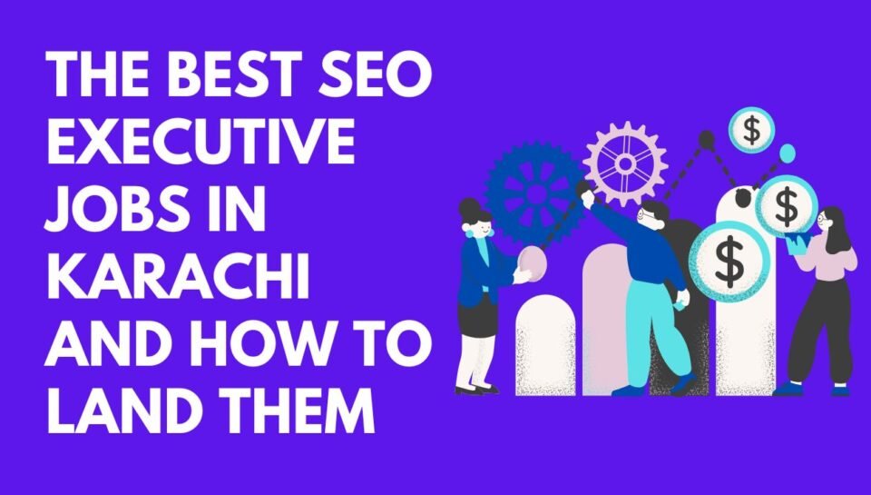 The Best SEO Executive Jobs in Karachi and How to Land Them The Best SEO Executive Jobs in Karachi and How to Land Them
