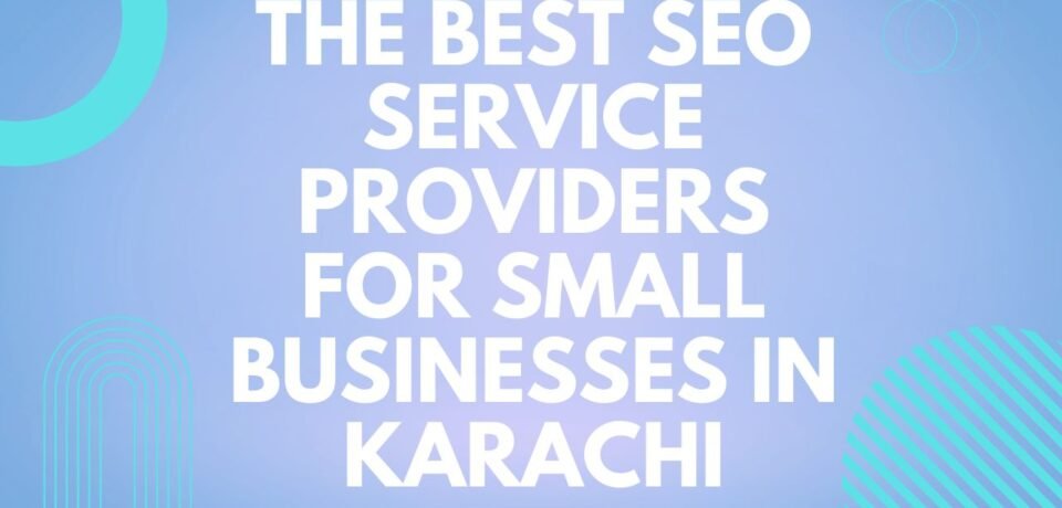 The Best SEO Service Providers for Small Businesses in Karachi