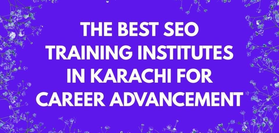 The Best SEO Training Institutes in Karachi for Career Advancement