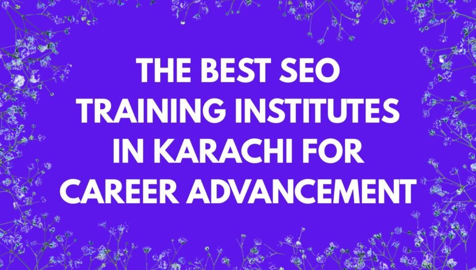 The Best SEO Training Institutes in Karachi for Career Advancement The Best SEO Training Institutes in Karachi for Career Advancement