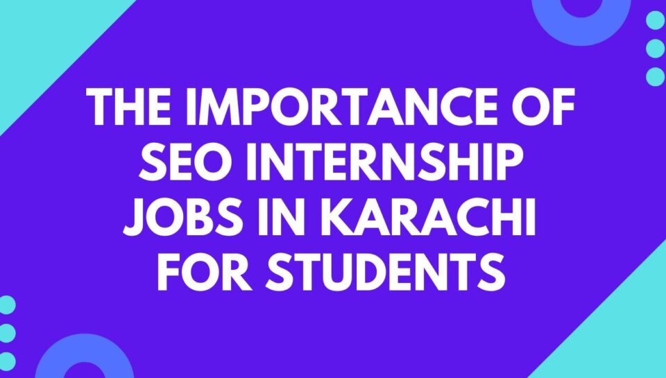The Importance Of SEO Internship Jobs In Karachi For Students