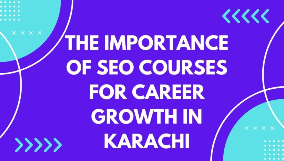The Importance of SEO Courses for Career Growth in Karachi The Importance of SEO Courses for Career Growth in Karachi
