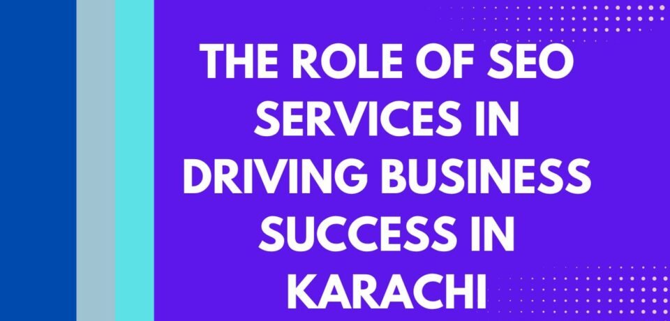 The Role of SEO Services in Driving Business Success in Karachi