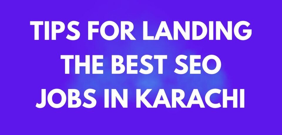 Tips for Landing the Best SEO Jobs in Karachi