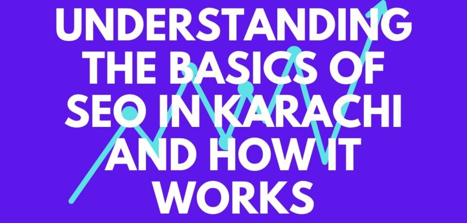 Understanding the Basics of SEO in Karachi and How It Works