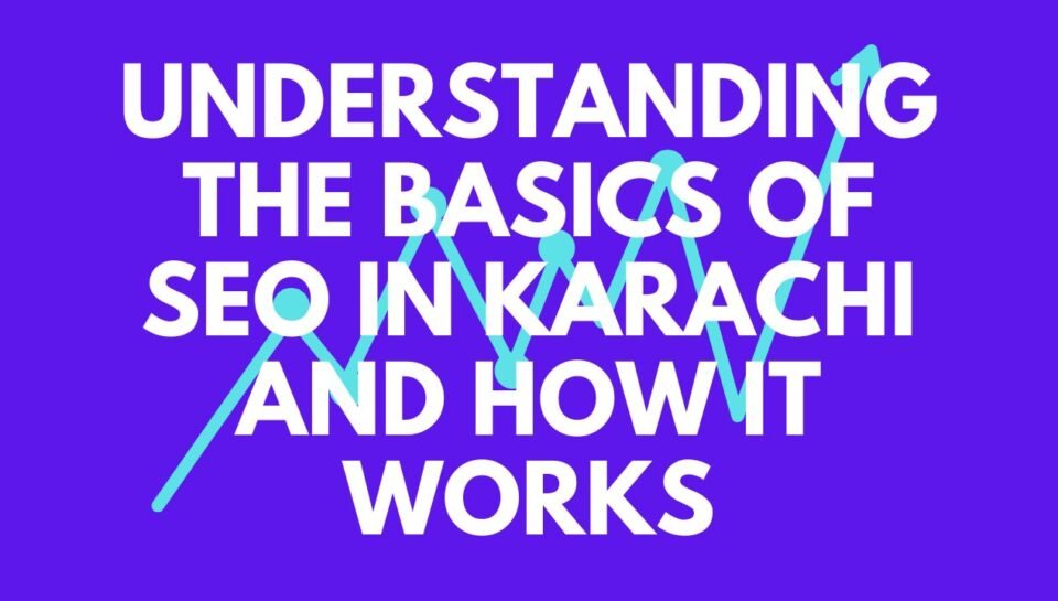 Understanding the Basics of SEO in Karachi and How It Works Understanding the Basics of SEO in Karachi and How It Works