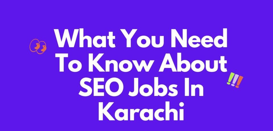 What You Need To Know About SEO Jobs In Karachi