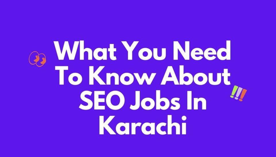 What You Need To Know About SEO Jobs In Karachi What You Need To Know About SEO Jobs In Karachi