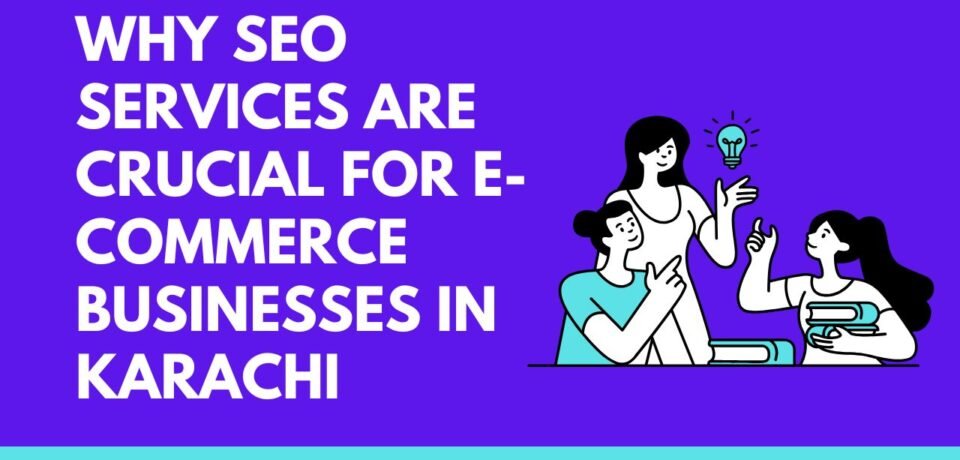 Why SEO Services Are Crucial for E-commerce Businesses in Karachi